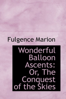 Wonderful Balloon Ascents : Or, the Conquest of the Skies by Fulgence Marion - Hardback