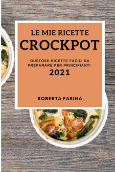 Le Mie Ricette Crock Pot 2021 (My Crock Pot Recipes 2021 Italian Edition) : Gustose Ricette Facili Da Preparare Per Principianti