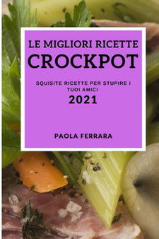 Le Migliori Ricette Crock Pot 2021 (Best Crock Pot Recipes 2021 Italian Edition) : Squisite Ricette Per Stupire I Tuoi Amici