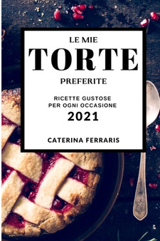 Le Mie Torte Preferite 2021 (My Favorite Cake Recipes 2021 Italian Edition) : Ricette Gustose Per Ogni Occasione