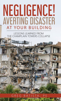 Negligence! Averting Disaster at Your Building : Lessons Learned from the Champlain Towers Collapse by Greg Batista - Hardback