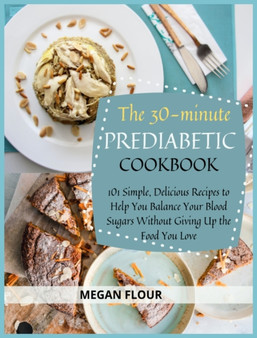 The 30-Minute PREDIABETIC COOKBOOK : 101 Simple, Delicious Recipes to Help You Balance Your Blood Sugars Without Giving Up the Food You Love