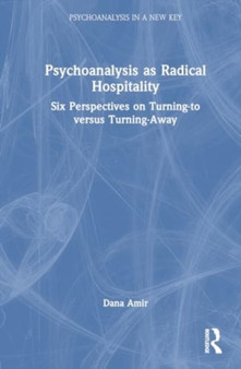 Psychoanalysis as Radical Hospitality : Six Perspectives on Turning-to versus Turning-Away by Dana Amir - Hardback