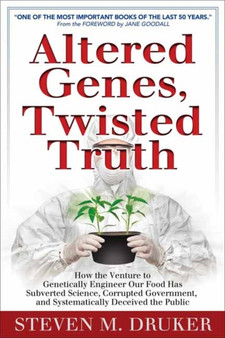 Altered Genes, Twisted Truth : How the Venture to Genetically Engineer Our Food Has Subverted Science, Corrupted Government, and Systematically Deceived the Public by Steven Druker - Paperback