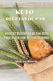 Keto Recetas de Pan : RECETAS DELICIOSAS DE PAN KETO PARA HACER CON SU PANIFICADORA ( Spanish Edition)