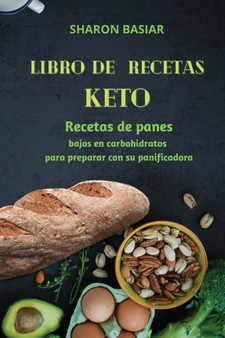 Libro de Recetas Keto : Recetas de panes bajos en carbohidratos para preparar con su panificadora Spanish Edition
