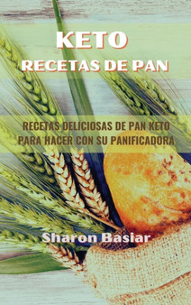Keto Recetas de Pan : RECETAS DELICIOSAS DE PAN KETO PARA HACER CON SU PANIFICADORA (Spanish Edition)