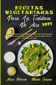 Recetas Vegetarianas Para La Freidora De Aire 2021 : La Guia Esencial Con Sabrosas Recetas Vegetarianas Para Cocinar Comidas Rapidas Y Saludables Con Su Freidora De Aire (Vegetarian Air Fryer Recipes
