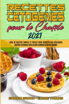 Recettes Cetogenes Pour Le Chaffle 2021 : Livre De Recettes Simples Et Faciles Pour Deguster Vos Delicieuses Gaufres Cetogenes Afin De Bien Commencer Votre Journee (Keto Chaffle Cookbook 2021) (French