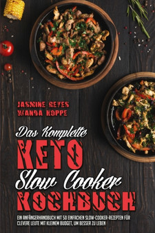 Das Komplette Keto-Slow-Cooker-Kochbuch : Ein Anfangerhandbuch Mit 50 Einfachen Slow-Cooker-Rezepten Fur Clevere Leute Mit Kleinem Budget, Um Besser Zu LebenEin Anfangerhandbuch Mit 50 Einfachen Slow-