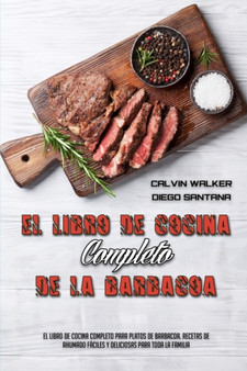 El Libro De Cocina Completo De La Barbacoa : El Libro De Cocina Completo Para Platos De Barbacoa. Recetas De Ahumado Faciles Y Deliciosas Para Toda La Familia (The Complete BBQ Cookbook) (Spanish Vers