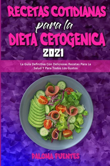 Recetas Cotidianas Para La Dieta Cetogenica 2021 : La Guia Definitiva Con Deliciosas Recetas Para La Salud Y Para Todos Los Gustos (Keto Diet Everyday Recipes 2021) (Spanish Version)