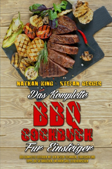 Das Komplette BBQ-Kochbuch Fur Einsteiger : Der Komplette Leitfaden Mit Den Besten Techniken, Strategien Und Tipps, Die Sie Brauchen, Um Ihren Grill Zu Beherrschen (The Complete BBQ Cookbook For Begin