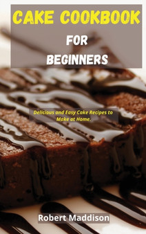 Cake Cookbook for Beginners : Delicious and Easy Cake Recipes to Make at Home