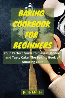 Baking Cookbook for Beginners : Your Perfect Guide to Classic, Modern and Tasty Cake! The Baking Book of Amazing Cake. Baking Cookbook for Beginners : Your Perfect Guide to Classic, Modern and Tasty Cake! The Baking Book of Amazing Cake.