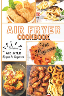Air Fryer Cookbook For Beginners : Delicious Air Fryer Recipes for Beginners