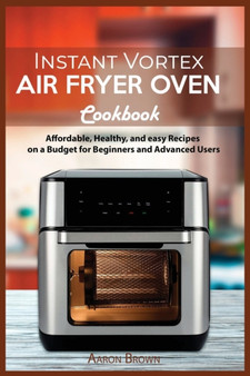 Instant Vortex Air Fryer oven Cookbook : Affordable, Healthy, and easy Recipes on a Budget for Beginners and Advanced Users