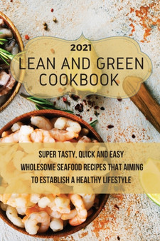Lean And Green Cookbook 2021 : Super Tasty, Quick and Easy Wholesome Seafood Recipes That Aiming to Establish a Healthy Lifestyle