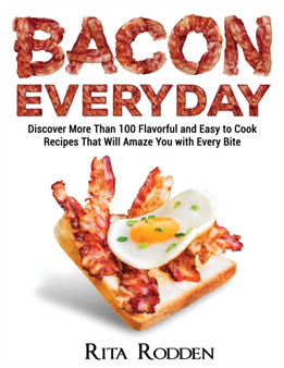 Bacon Everyday : Discover More Than 100 Flavorful and Easy to Cook Recipes That Will Amaze You with Every Bite