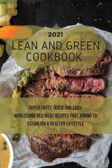 Lean And Green Cookbook 2021 : Super Tasty, Quick and Easy Wholesome Red Meat Recipes That Aiming to Establish a Healthy Lifestyle