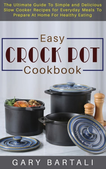 Easy Crock Pot Cookbook : The Ultimate Guide To Simple and Delicious Slow Cooker Recipes for Everyday Meals To Prepare At Home For Healthy Eating : 1