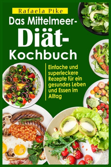 Das Mittelmeer-Dia&776;t- Kochbuch : Einfache und superleckere Rezepte fu&776;r ein gesundes Leben und Essen im Alltag