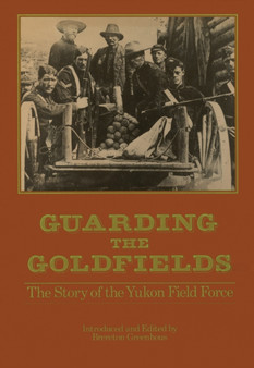 Guarding the Goldfields : The story of the Yukon Field Force by Brereton Greenhous - Hardback