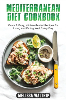 Mediterranean Diet Cookbook : Quick & Easy, Kitchen-Tested Recipes for Living and Eating Well Every Day