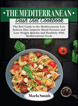The Mediterranean Dash Diet Cookbook : The Best Guide to the Mediterranean Low Sodium Diet, Improve Blood Pressure and Lose Weight Quickly and Healthily with Mediterranean Foods : 5A