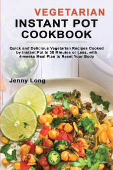Vegetarian Instant Pot Cookbook : Quick and Delicious Vegetarian Recipes Cooked by Instant Pot in 30 Minutes or Less, with 4-weeks Meal Plan to Reset Your Body