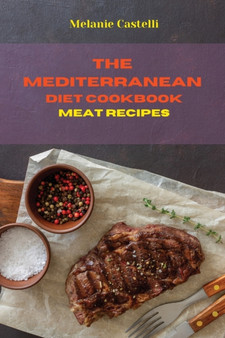 The Mediterranean Diet Cookbook Meat Recipes : Quick, Easy and Tasty Recipes to feel full of energy and stay healthy keeping your weight under control