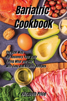 Bariatric Cookbook : The Best Way For Recovery Your Body Eating What you like With Easy And Healthy Recipes