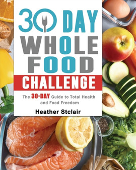 30 Day Whole Food Challenge : The 30-Day Guide to Total Health and Food Freedom
