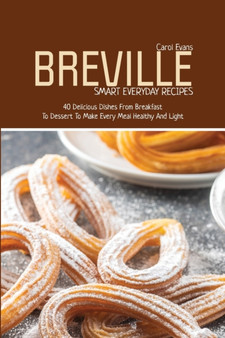 Breville Smart Everyday Recipes : 40 Delicious Dishes From Breakfast To Dessert To Make Every Meal Healthy And Light