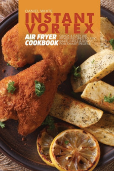 Instant Vortex Air Fryer Cookbook : Quick and Easy Air Fryer Recipes to Fry, Bake, Grill & Roast for smart people
