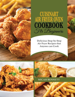 Cuisinart Air Fryer Oven Cookbook for Beginners : Delicious Step-by-Step Air Fryer Recipes that Anyone can Cook