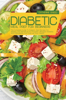 Diabetic Meal Prep For Beginners : The Complete Guide To Diabetic Diet Recipes For Healthy And Beneficial As Possible Manage Diabetes And Prediabetes And Improve Your Health