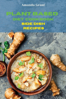 Plant Based Diet Cookbook Side Dish Recipes : Quick, Easy and Delicious Recipes for a lifelong Health