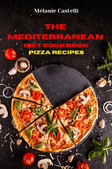 The Mediterranean Diet Cookbook Pizza Recipes : Quick, Easy and Tasty Recipes to feel full of energy and stay healthy keeping your weight under control