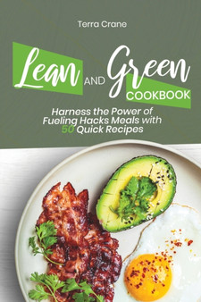 Lean and Green Cookbook : Harness the Power of Fueling Hacks Meals with 50 Quick Recipes