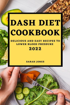 Dash Diet Cookbook 2022 : Delicious and Easy Recipes to Lower Blood Pressure