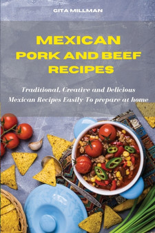 Mexican Pork and Beef Recipes : Traditional, Creative and Delicious Mexican Recipes Easily To prepare at home
