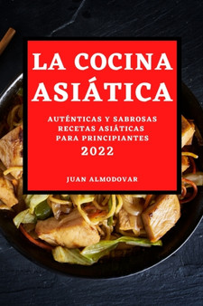 La Cocina Asiatica 2022 : Autenticas Y Sabrosas Recetas Asiaticas Para Principiantes