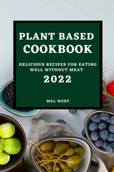 Plant-Based Cookbook 2022 : Delicious Recipes for Eating Well Without Meat