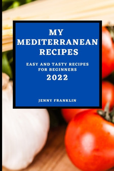 My Mediterranean Recipes 2022 : Easy and Tasty Recipes for Beginners