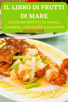 Il Libro Di Frutti Di Mare : Deliziose Ricette Di Astice, Gamberi, Capesante E Salmone