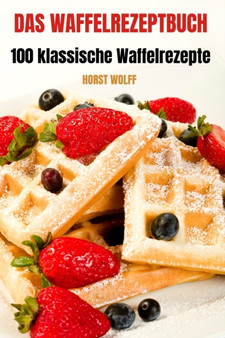 DAS WAFFELREZEPTBUCH : 100 klassische Waffelrezepte
