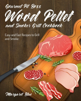 Gourmet Pit Boss Wood Pellet and Smoker Grill Cookbook : Easy and Fast Recipes to Grill and Smoke