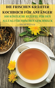 Die Frischen Krauter Kochbuch Fur Anfanger : : 100 Everyday Delicious Recipes for Fresh Flavor