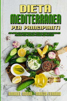 Dieta Mediterranea Per Principianti : Una Guida Per Principianti Con Ricette Sane E Deliziose Per Perdere Peso Godendo I Vostri Cibi Preferiti (Mediterranean Diet For Beginners) (Italian Version)